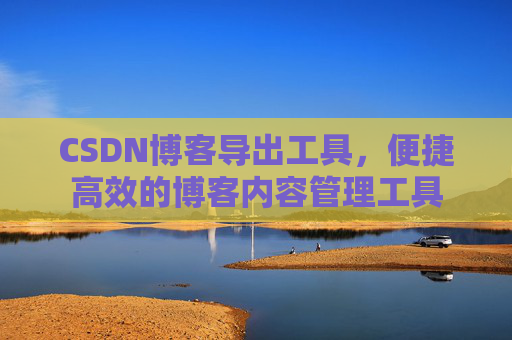 CSDN博客导出工具，便捷高效的博客内容管理工具